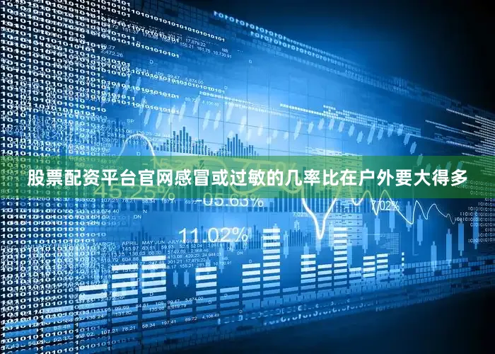 股票配资平台官网感冒或过敏的几率比在户外要大得多