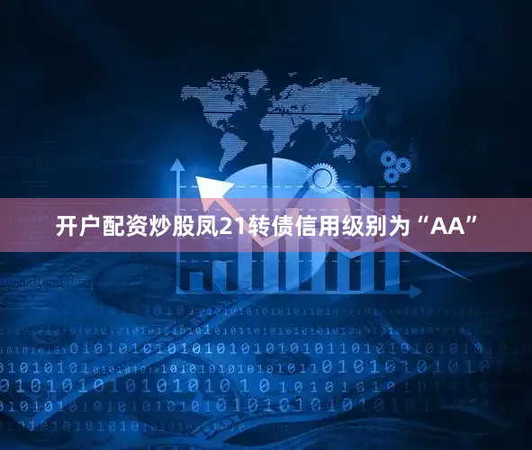 开户配资炒股凤21转债信用级别为“AA”