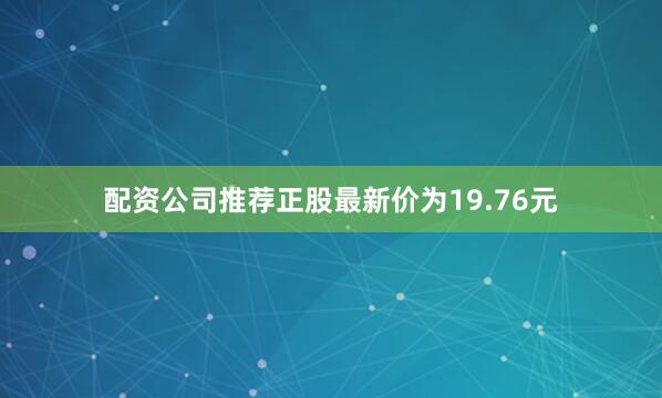 配资公司推荐正股最新价为19.76元