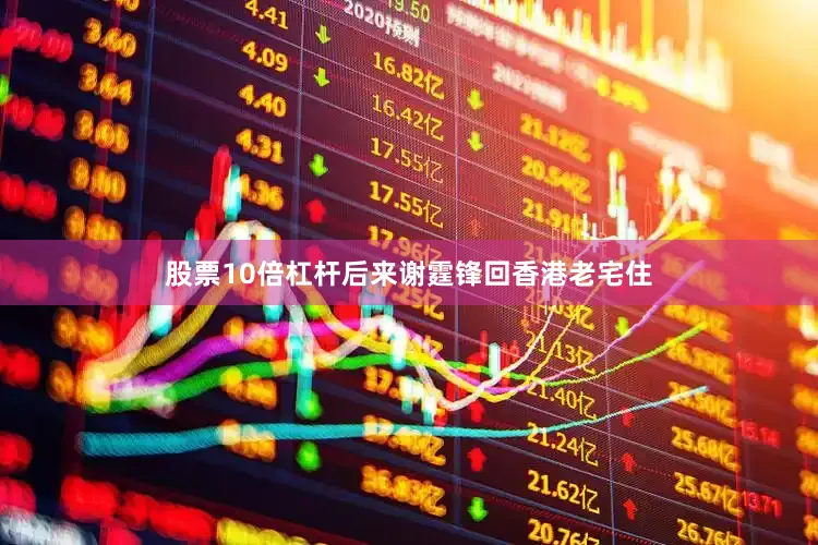 股票10倍杠杆后来谢霆锋回香港老宅住