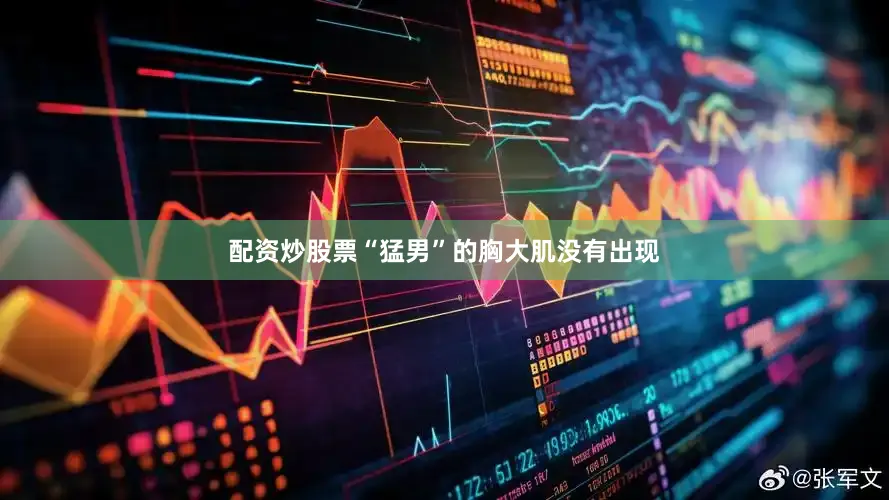 配资炒股票“猛男”的胸大肌没有出现