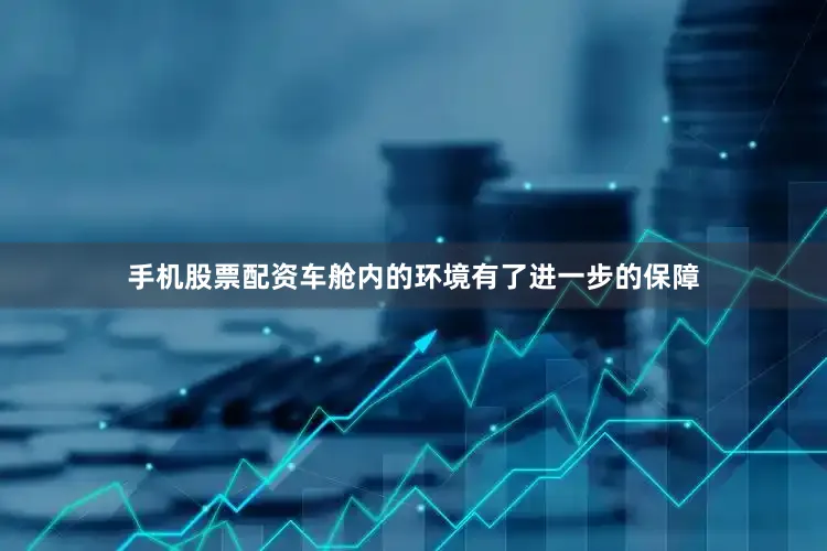 手机股票配资车舱内的环境有了进一步的保障