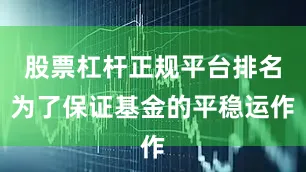 股票杠杆正规平台排名为了保证基金的平稳运作