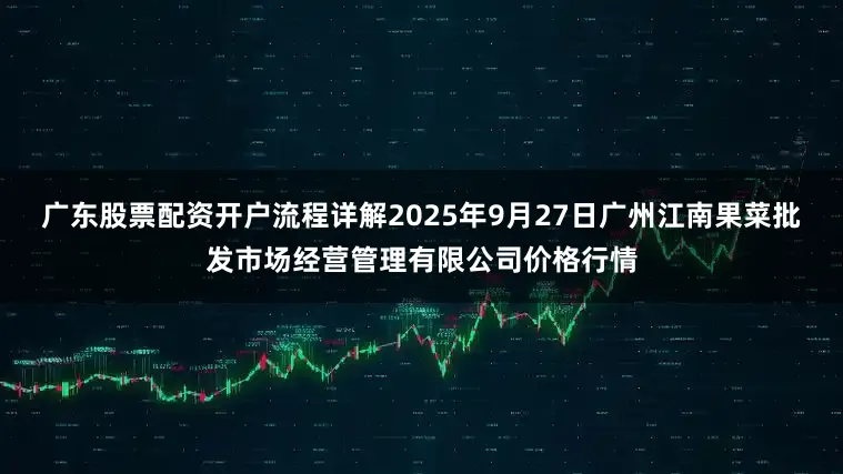 广东股票配资开户流程详解2025年9月27日广州江南果菜批发市场经营管理有限公司价格行情