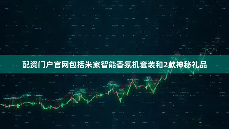 配资门户官网包括米家智能香氛机套装和2款神秘礼品