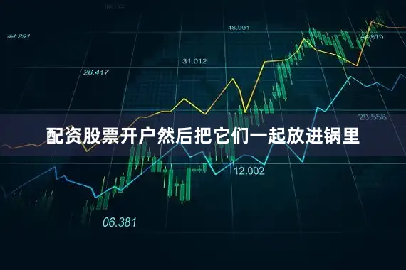 配资股票开户然后把它们一起放进锅里