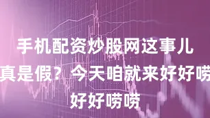 手机配资炒股网这事儿是真是假？今天咱就来好好唠唠