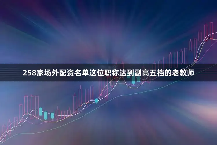 258家场外配资名单这位职称达到副高五档的老教师