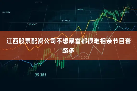 江西股票配资公司不想暴富都很难相亲节目套路多