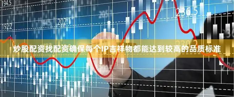 炒股配资找配资确保每个IP吉祥物都能达到较高的品质标准
