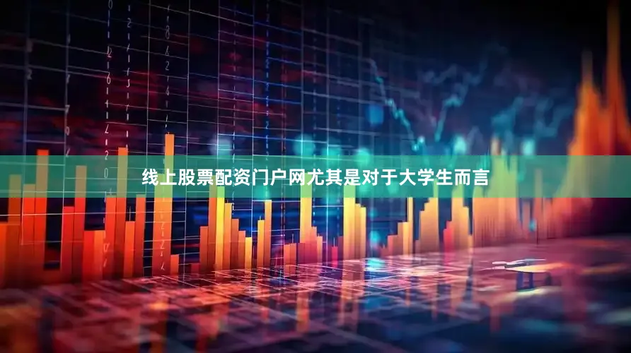 线上股票配资门户网尤其是对于大学生而言