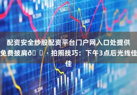 配资安全炒股配资平台门户网入口处提供免费披肩📷 拍照技巧：下午3点后光线佳