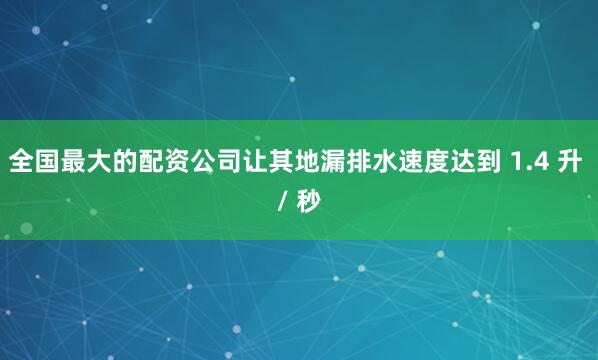 全国最大的配资公司让其地漏排水速度达到 1.4 升 / 秒