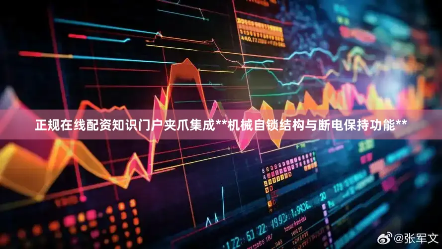 正规在线配资知识门户夹爪集成**机械自锁结构与断电保持功能**