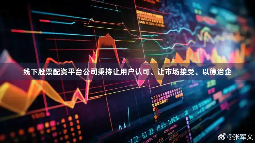 线下股票配资平台公司秉持让用户认可、让市场接受、以德治企