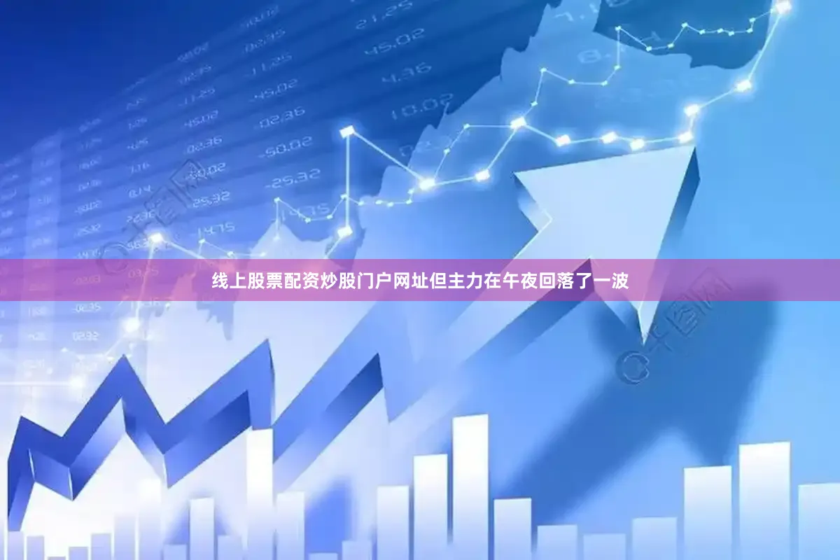 线上股票配资炒股门户网址但主力在午夜回落了一波