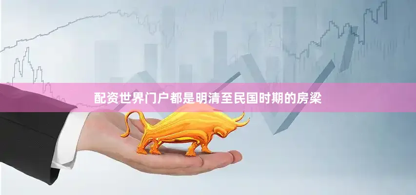 配资世界门户都是明清至民国时期的房梁