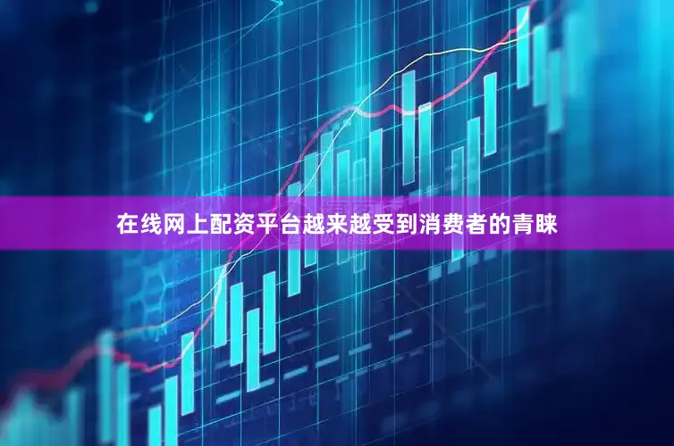 在线网上配资平台越来越受到消费者的青睐