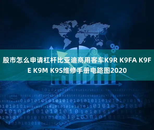 股市怎么申请杠杆比亚迪商用客车K9R K9FA K9FE K9M K9S维修手册电路图2020