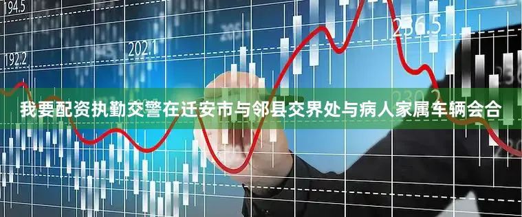 我要配资执勤交警在迁安市与邻县交界处与病人家属车辆会合