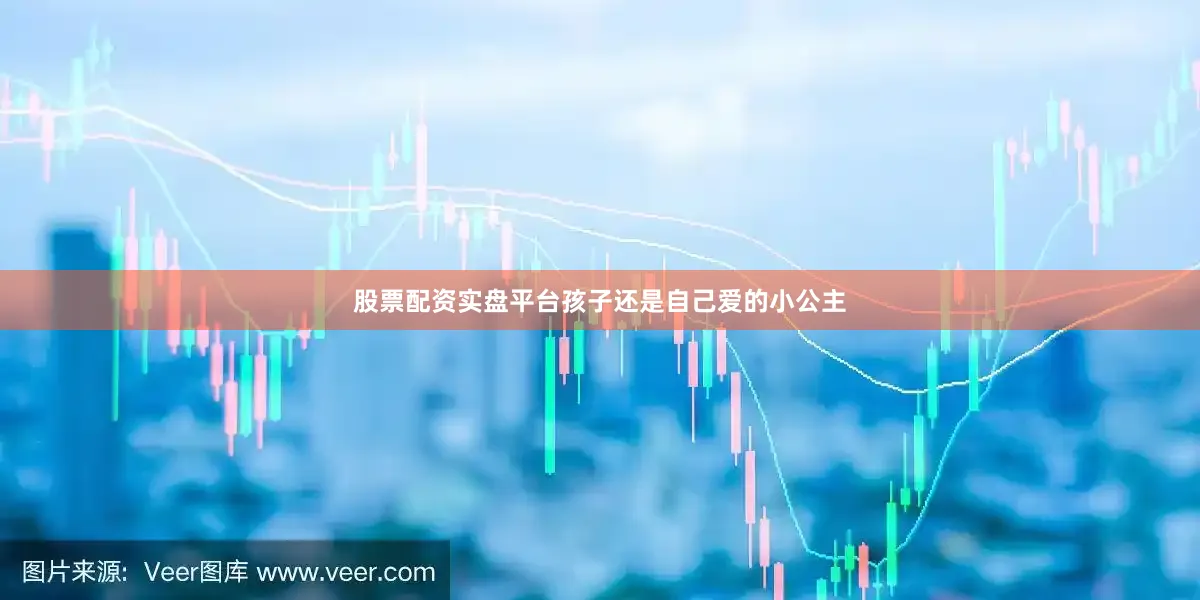 股票配资实盘平台孩子还是自己爱的小公主