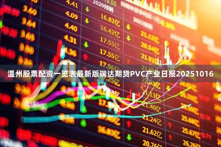 温州股票配资一览表最新版瑞达期货PVC产业日报20251016
