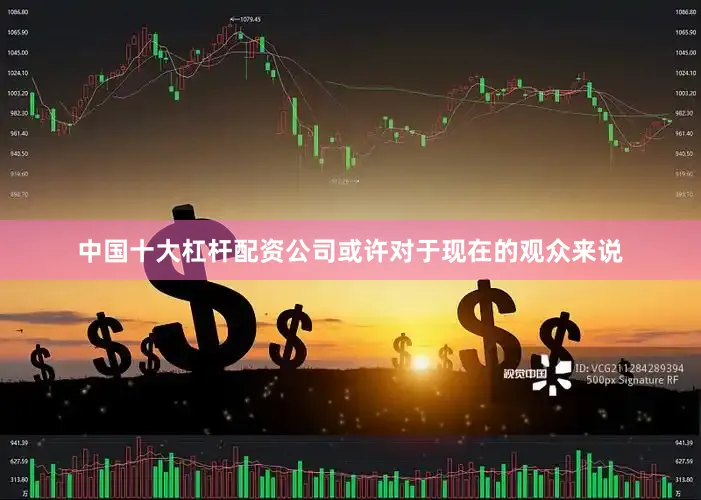 中国十大杠杆配资公司或许对于现在的观众来说