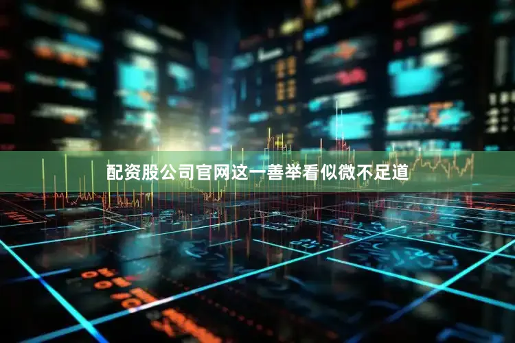 配资股公司官网这一善举看似微不足道