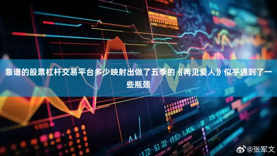靠谱的股票杠杆交易平台多少映射出做了五季的《再见爱人》似乎遇到了一些瓶颈