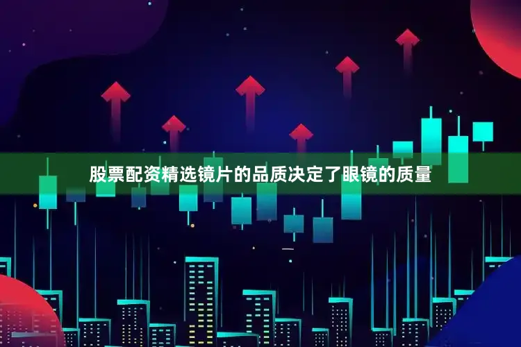 股票配资精选镜片的品质决定了眼镜的质量