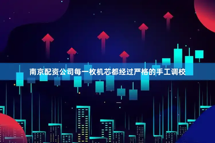南京配资公司每一枚机芯都经过严格的手工调校