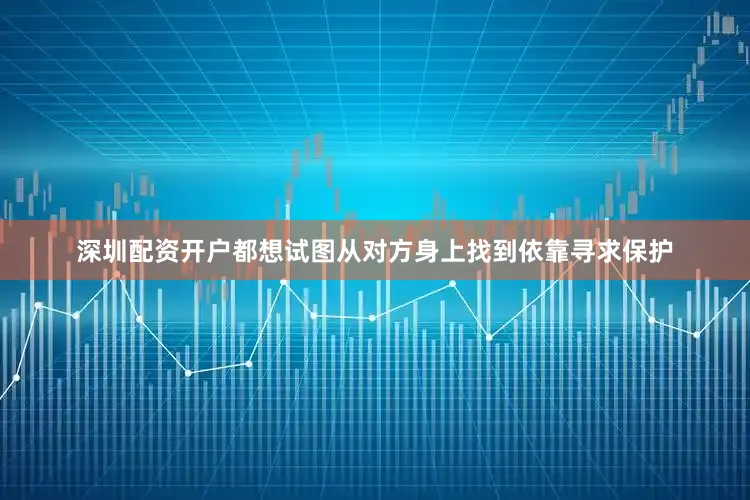 深圳配资开户都想试图从对方身上找到依靠寻求保护