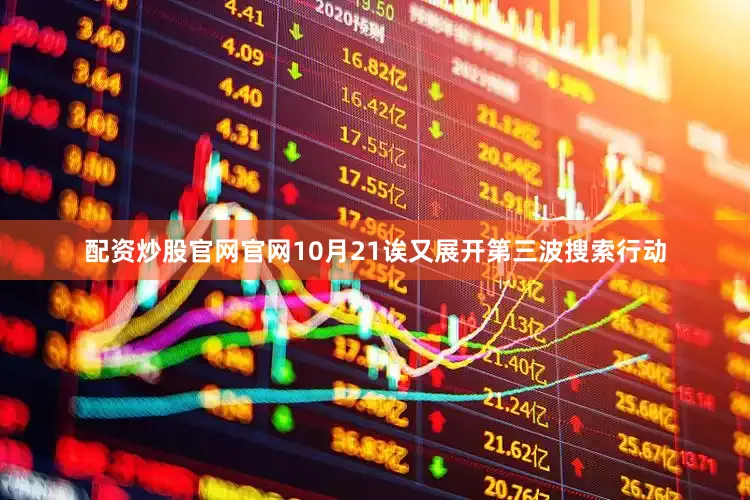 配资炒股官网官网10月21诶又展开第三波搜索行动